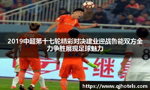 2019中超第十七轮精彩对决建业迎战鲁能双方全力争胜展现足球魅力