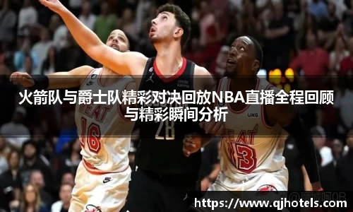 火箭队与爵士队精彩对决回放NBA直播全程回顾与精彩瞬间分析