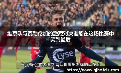 维京队与瓦勒伦加的激烈对决谁能在这场比赛中笑到最后