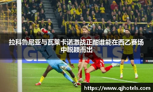 拉科鲁尼亚与瓦莱卡诺激战正酣谁能在西乙赛场中脱颖而出