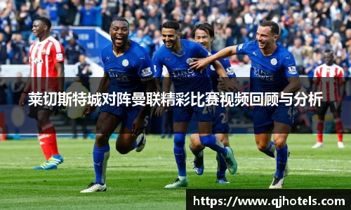 莱切斯特城对阵曼联精彩比赛视频回顾与分析